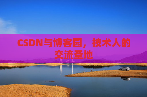 CSDN与博客园,技术人的交流圣地